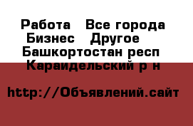 Работа - Все города Бизнес » Другое   . Башкортостан респ.,Караидельский р-н